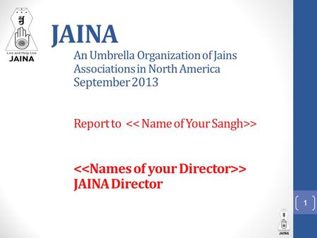 JAINA An Umbrella Organization of Jains Associations in North America September 2013 Report to > > JAINA Director 1.