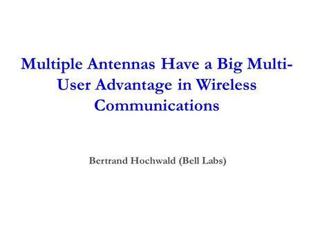 Multiple Antennas Have a Big Multi- User Advantage in Wireless Communications Bertrand Hochwald (Bell Labs)