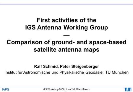 IGS Workshop 2008, June 2-6, Miami Beach First activities of the IGS Antenna Working Group — Comparison of ground- and space-based satellite antenna maps.