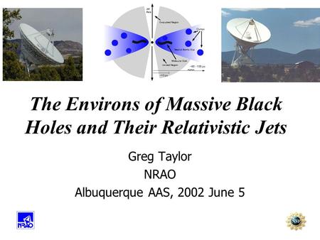 The Environs of Massive Black Holes and Their Relativistic Jets Greg Taylor NRAO Albuquerque AAS, 2002 June 5.