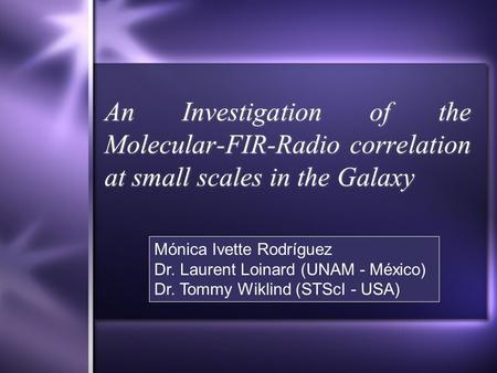 An Investigation of the Molecular-FIR-Radio correlation at small scales in the Galaxy Mónica Ivette Rodríguez Dr. Laurent Loinard (UNAM - México) Dr. Tommy.