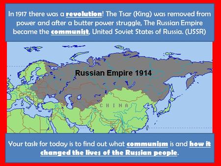 Your task for today is to find out what communism is and how it changed the lives of the Russian people. In 1917 there was a revolution ! The Tsar (King)