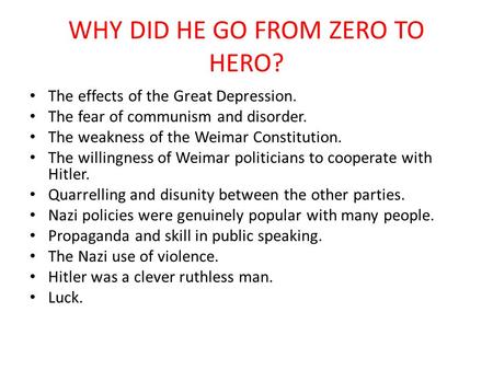 WHY DID HE GO FROM ZERO TO HERO? The effects of the Great Depression. The fear of communism and disorder. The weakness of the Weimar Constitution. The.