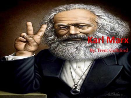 By: Trent Gulliford. Early Life Karl Marx was born on May 5, 1818 in Trier, Germany. Son of Heinrich and Henrietta Marx. His father was a successful lawyer.