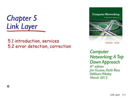 Chapter 5 Link Layer Computer Networking: A Top Down Approach 6 th edition Jim Kurose, Keith Ross Addison-Wesley March 2012 Link Layer5-1 5.1 introduction,