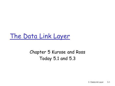 5: DataLink Layer5-1 The Data Link Layer Chapter 5 Kurose and Ross Today 5.1 and 5.3.