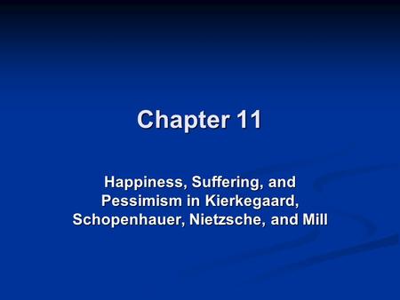 Chapter 11 Happiness, Suffering, and Pessimism in Kierkegaard, Schopenhauer, Nietzsche, and Mill.