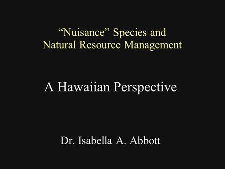 “Nuisance” Species and Natural Resource Management A Hawaiian Perspective Dr. Isabella A. Abbott.