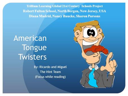 American Tongue Twisters By: Ricardo and Miguel The Hint Team (Focus while reading) Trillium Learning Global 21st Century Schools Project Robert Fulton.