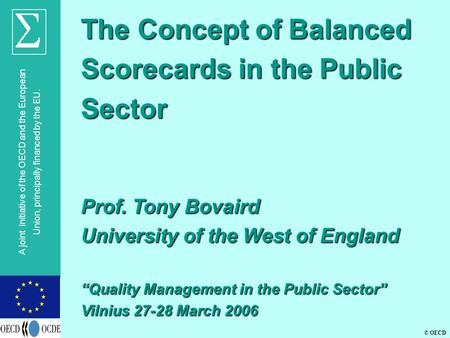 © OECD A joint initiative of the OECD and the European Union, principally financed by the EU. The Concept of Balanced Scorecards in the Public Sector Prof.