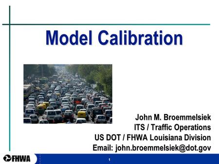 1 Model Calibration John M. Broemmelsiek ITS / Traffic Operations US DOT / FHWA Louisiana Division