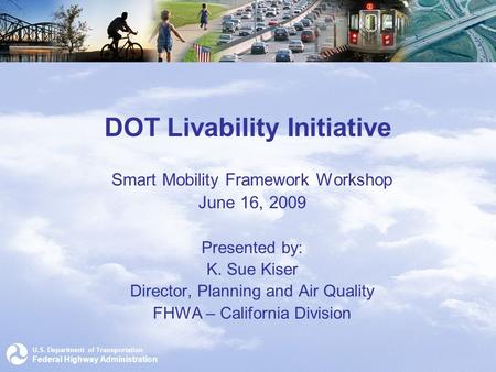 U.S. Department of Transportation Federal Highway Administration DOT Livability Initiative Smart Mobility Framework Workshop June 16, 2009 Presented by: