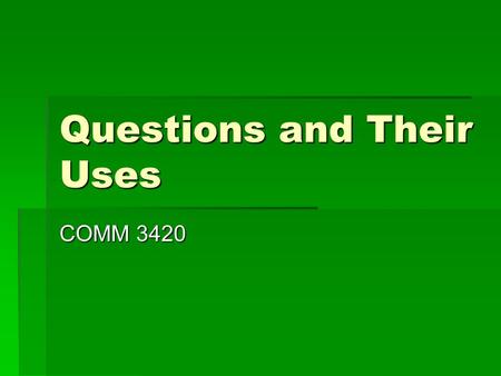 Questions and Their Uses COMM 3420. Open Questions  Broad questions  Specify only a topic  Allow respondent freedom to determine the amount and kind.