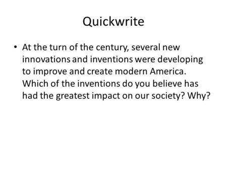 Quickwrite At the turn of the century, several new innovations and inventions were developing to improve and create modern America. Which of the inventions.