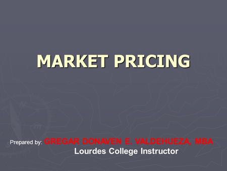 MARKET PRICING Prepared by: GREGAR DONAVEN E. VALDEHUEZA, MBA Lourdes College Instructor.