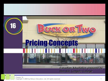 1 Copyright © 2009 by Nelson Education, Ltd. All rights reserved. Chapter 16 Pricing Concepts 16 Canadian Adaptation prepared by Don Hill, Langara College.
