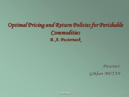 Pasternack1 Optimal Pricing and Return Policies for Perishable Commodities B. A. Pasternack Presenter: Gökhan METAN.