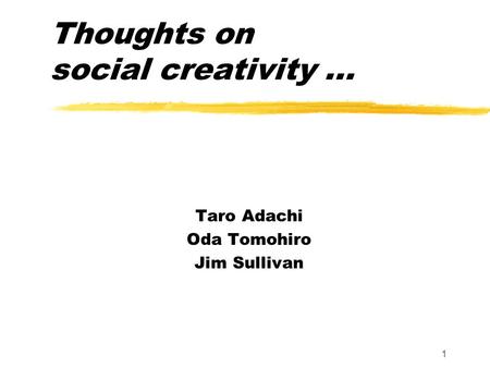 1 Thoughts on social creativity... Taro Adachi Oda Tomohiro Jim Sullivan.