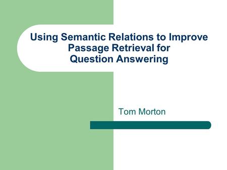 Using Semantic Relations to Improve Passage Retrieval for Question Answering Tom Morton.