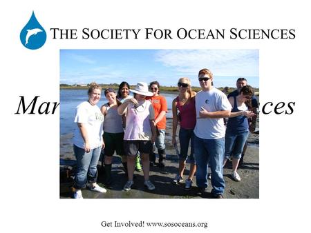 Get Involved! www.sosoceans.org T HE S OCIETY F OR O CEAN S CIENCES Marine Field Experiences.