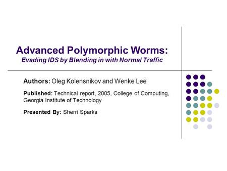 Advanced Polymorphic Worms: Evading IDS by Blending in with Normal Traffic Authors: Oleg Kolensnikov and Wenke Lee Published: Technical report, 2005, College.