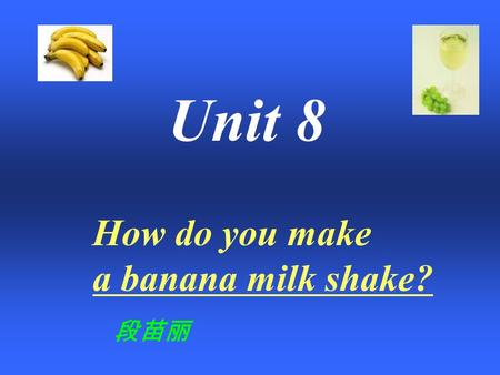 How do you make a banana milk shake? Unit 8 段苗丽 Today, let’s make a milk shake together~