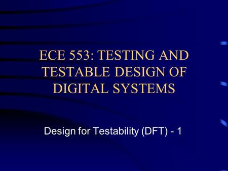 ECE 553: TESTING AND TESTABLE DESIGN OF DIGITAL SYSTEMS