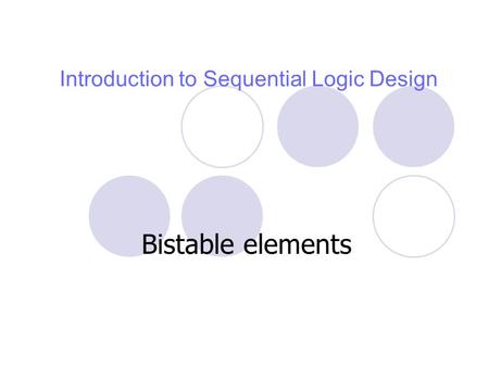 Introduction to Sequential Logic Design Bistable elements.