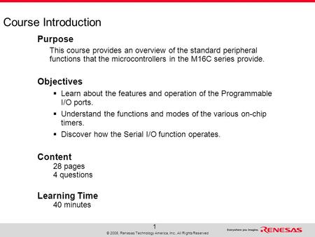 © 2008, Renesas Technology America, Inc., All Rights Reserved 1 Course Introduction Purpose This course provides an overview of the standard peripheral.