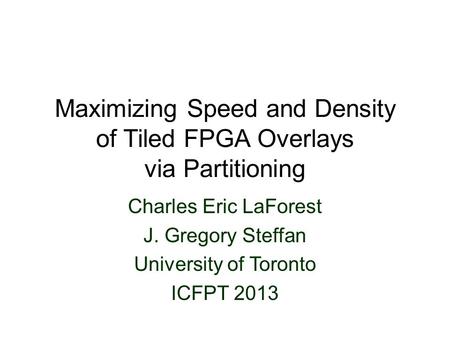 Maximizing Speed and Density of Tiled FPGA Overlays via Partitioning Charles Eric LaForest J. Gregory Steffan University of Toronto ICFPT 2013.