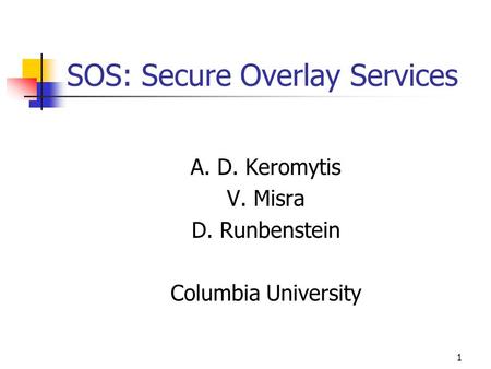 1 SOS: Secure Overlay Services A. D. Keromytis V. Misra D. Runbenstein Columbia University.