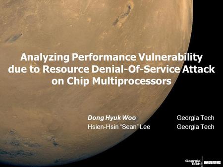 Analyzing Performance Vulnerability due to Resource Denial-Of-Service Attack on Chip Multiprocessors Dong Hyuk WooGeorgia Tech Hsien-Hsin “Sean” LeeGeorgia.