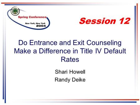 Do Entrance and Exit Counseling Make a Difference in Title IV Default Rates Shari Howell Randy Deike Session 12.