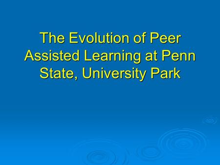 The Evolution of Peer Assisted Learning at Penn State, University Park.