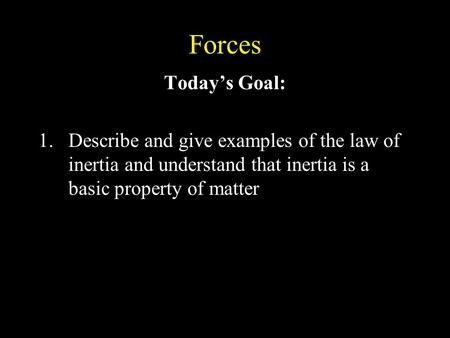 Forces Today’s Goal: 1.Describe and give examples of the law of inertia and understand that inertia is a basic property of matter.