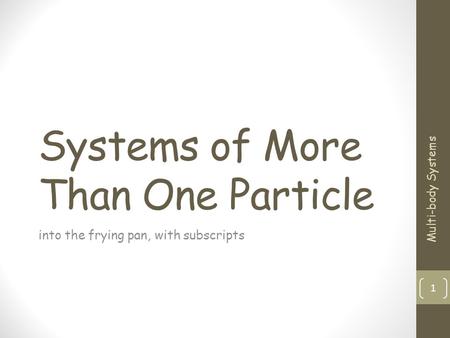 Systems of More Than One Particle into the frying pan, with subscripts 1 Multi-body Systems.