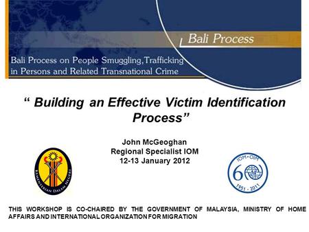 “ Building an Effective Victim Identification Process” John McGeoghan Regional Specialist IOM 12-13 January 2012 THIS WORKSHOP IS CO-CHAIRED BY THE GOVERNMENT.