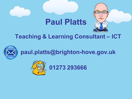 Paul Platts Teaching & Learning Consultant – ICT 01273 293666.