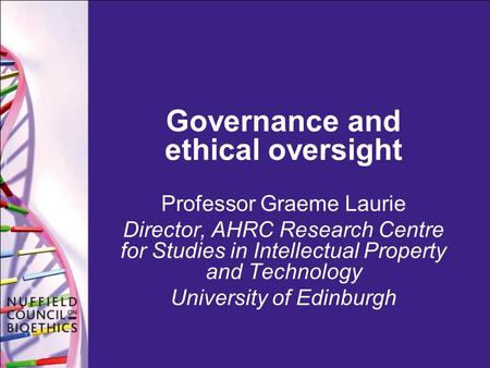 Governance and ethical oversight Professor Graeme Laurie Director, AHRC Research Centre for Studies in Intellectual Property and Technology University.