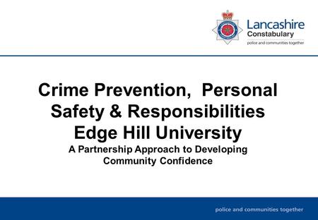 Crime Prevention, Personal Safety & Responsibilities Edge Hill University A Partnership Approach to Developing Community Confidence.