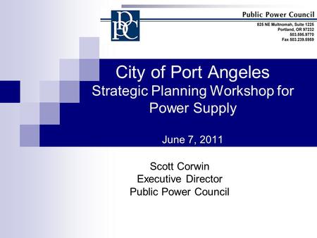 City of Port Angeles Strategic Planning Workshop for Power Supply June 7, 2011 Scott Corwin Executive Director Public Power Council.