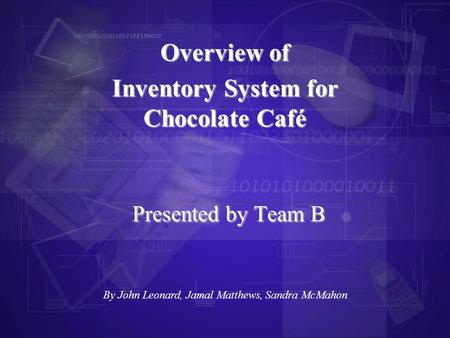 Presented by Team B Overview of Inventory System for Chocolate Café By John Leonard, Jamal Matthews, Sandra McMahon.