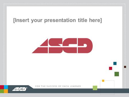 ® [Insert your presentation title here]. ® ASCD: A Worldwide Community of Educators.