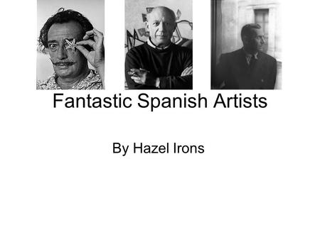 Fantastic Spanish Artists By Hazel Irons. Salvador Dali He was born on the 11 th May, 1904 in Catalonia in Spain. He died on the 23 rd January, 1989 at.