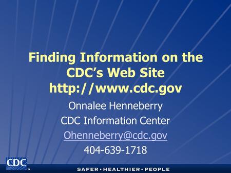 TM Finding Information on the CDC’s Web Site  Onnalee Henneberry CDC Information Center 404-639-1718.