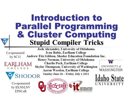 Introduction to Parallel Programming & Cluster Computing Stupid Compiler Tricks Josh Alexander, University of Oklahoma Ivan Babic, Earlham College Andrew.