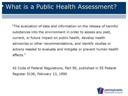 What is a Public Health Assessment? “The evaluation of data and information on the release of harmful substances into the environment in order to assess.