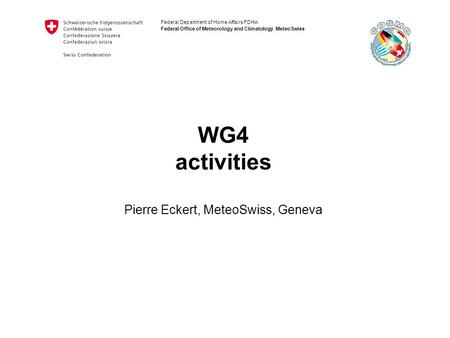 Federal Department of Home Affairs FDHA Federal Office of Meteorology and Climatology MeteoSwiss WG4 activities Pierre Eckert, MeteoSwiss, Geneva.