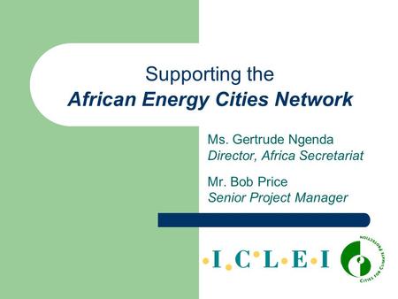 Supporting the African Energy Cities Network Ms. Gertrude Ngenda Director, Africa Secretariat Mr. Bob Price Senior Project Manager.