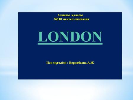 Сабақтың тақырыбы: London Cабақтың мақсаты: 1. Білімділік.Оқушыларды Лондон қаласының көрікті жерлерімен таныстыру, ағылшын тілінде тақырып бойынша.